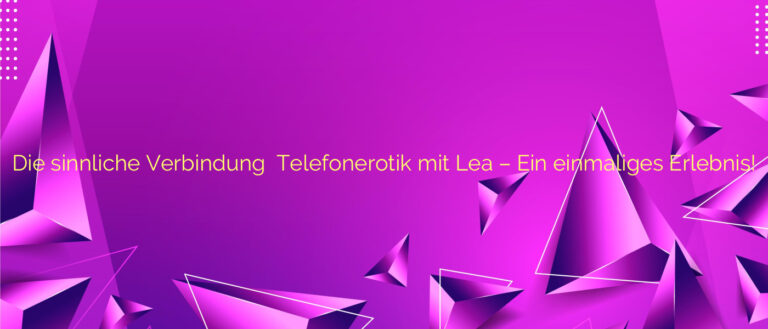 Die sinnliche Verbindung ⭐️ Telefonerotik mit Lea – Ein einmaliges Erlebnis!