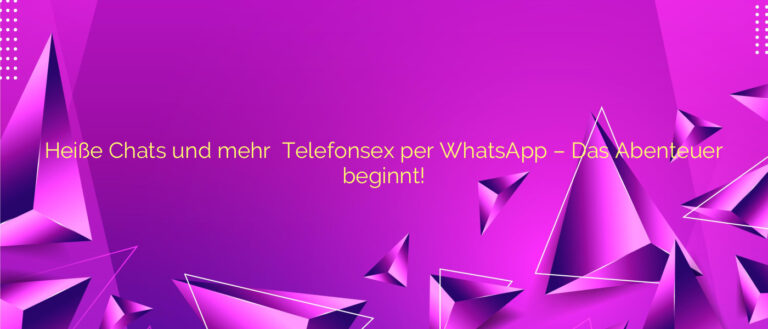 Heiße Chats und mehr ❤️ Telefonsex per WhatsApp – Das Abenteuer beginnt!