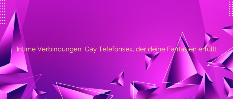 Intime Verbindungen ⭐️ Gay Telefonsex, der deine Fantasien erfüllt