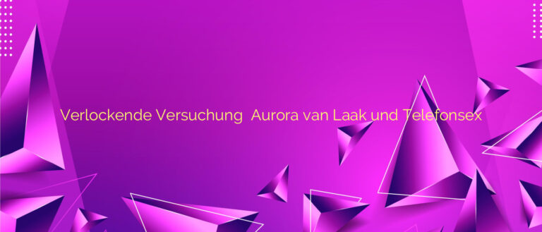 Verlockende Versuchung ❤️ Aurora van Laak und Telefonsex